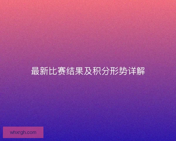 最新比赛结果及积分形势详解